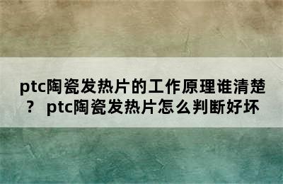 ptc陶瓷发热片的工作原理谁清楚？ ptc陶瓷发热片怎么判断好坏